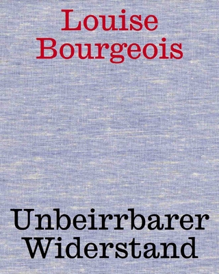 Louise Bourgeois. Unbeirrter Widerstand