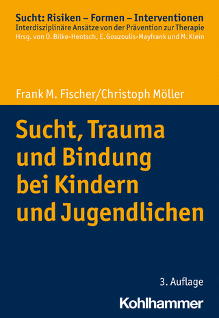 Sucht, Trauma und Bindung bei Kindern und Jugendlichen - Frank M. Fischer; Christoph Möller
