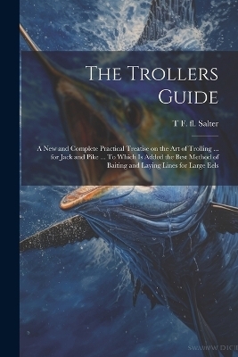The Trollers Guide; a new and Complete Practical Treatise on the art of Trolling ... for Jack and Pike ... To Which is Added the Best Method of Baiting and Laying Lines for Large Eels - T F Fl 1814-1826 Salter