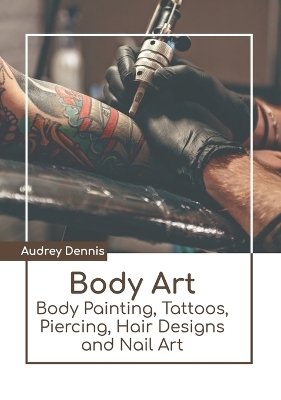 Body Art: Body Painting, Tattoos, Piercing, Hair Designs and Nail Art
