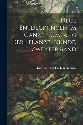 Neue Entdeckungen Im Ganzen Umfang Der Pflanzenkunde, Zweyter Band - Kurt Polycarp Joachim Sprengel