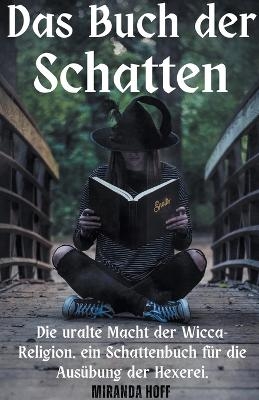 Das Buch der Schatten die Uralte Macht der Wicca-Religion. ein Schattenbuch f&uuml;r die Aus&uuml;bung der Hexerei. - Miranda Hoff