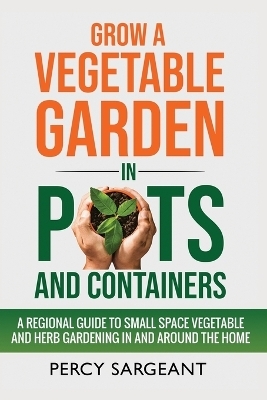 Grow a Vegetable Garden in Pots and Containers - Percy Sargeant