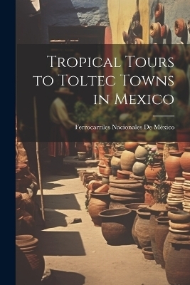 Tropical Tours to Toltec Towns in Mexico - Ferrocarriles Nacionales de M&eacute;xico