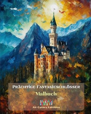 Pr&auml;chtige Fantasieschl&ouml;sser - Malbuch - Mehr als 30 atemberaubende Schl&ouml;sser zum Ausmalen und Fl&uuml;chten - Air Colors Editions