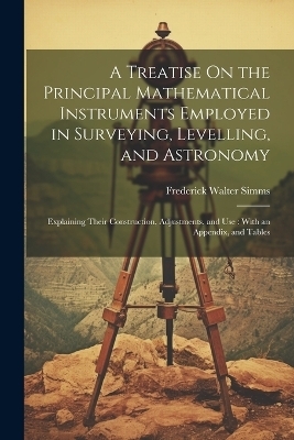 A Treatise On the Principal Mathematical Instruments Employed in Surveying, Levelling, and Astronomy