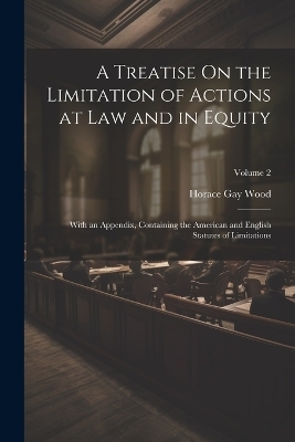 A Treatise On the Limitation of Actions at Law and in Equity - Horace Gay Wood