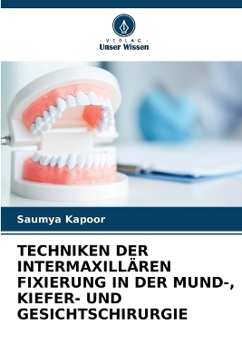 Techniken Der Intermaxill&auml;ren Fixierung in Der Mund-, Kiefer- Und Gesichtschirurgie - Saumya Kapoor