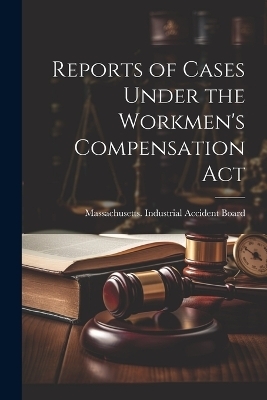 Reports of Cases Under the Workmen's Compensation Act