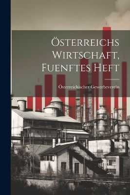 &Ouml;sterreichs Wirtschaft, Fuenftes Heft - &Ouml;sterreichischer Gewerbeverein