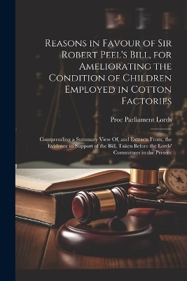 Reasons in Favour of Sir Robert Peel's Bill, for Ameliorating the Condition of Children Employed in Cotton Factories
