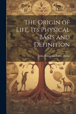 The Origin of Life, its Physical Basis and Definition - John Benjamin Butler Burke
