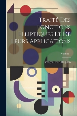 Traité des fonctions elliptiques et de leurs applications; Volume 1 - 