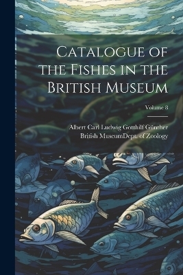 Catalogue of the Fishes in the British Museum; Volume 8 - Albert Carl Ludwig Gotthilf Günther