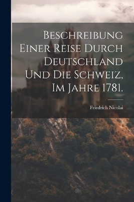 Beschreibung einer Reise durch Deutschland und die Schweiz, im Jahre 1781. - Friedrich Nicolai