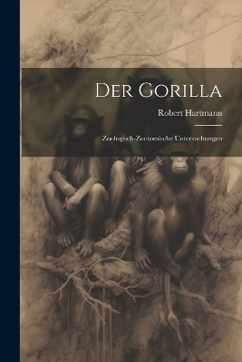Der Gorilla; Zoologisch-Zootomische Untersuchungen - Robert Hartmann