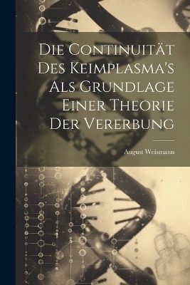 Die Continuit&auml;t Des Keimplasma's Als Grundlage Einer Theorie Der Vererbung - August Weismann