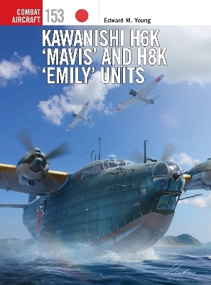 Kawanishi H6K &lsquo;Mavis&rsquo; and H8K &lsquo;Emily&rsquo; Units - Edward M. Young