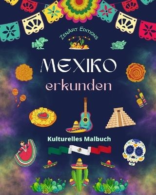 Mexiko erkunden - Kulturelles Malbuch - Kreative Entw&uuml;rfe von mexikanische Symbolen - Zenart Editions