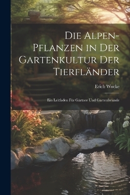 Die Alpen-Pflanzen in Der Gartenkultur Der Tierfl&auml;nder - Erich Wocke