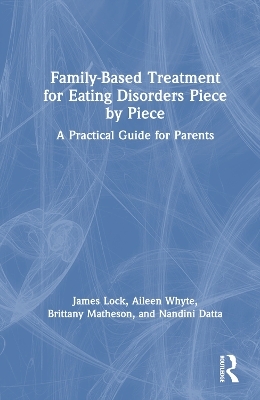Family-Based Treatment for Eating Disorders Piece by Piece - James Lock, Aileen Whyte, Brittany Matheson, Nandini Datta