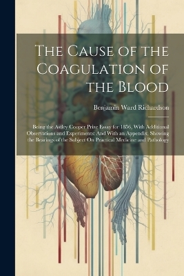 The Cause of the Coagulation of the Blood - Benjamin Ward Richardson