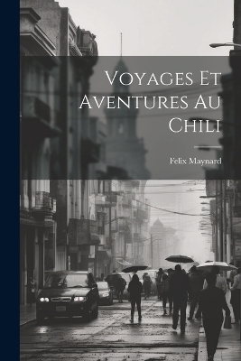 Voyages Et Aventures Au Chili - Felix Maynard