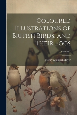 Coloured Illustrations of British Birds, and Their Eggs; Volume 7 -  Me&  #255; Henry Leonard er