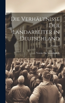 Die Verh&auml;ltnisse Der Landarbeiter in Deutschland; Volume 1 - Verein F&uuml;r Socialpolitik