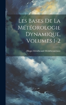 Les Bases De La M&eacute;t&eacute;orologie Dynamique, Volumes 1-2 - Hugo Hildebrand Hildebrandsson