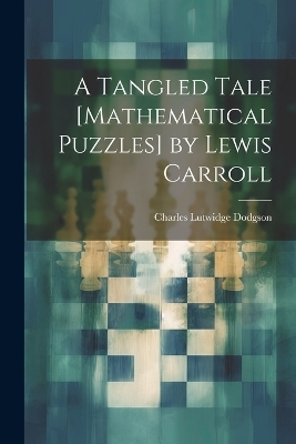 A Tangled Tale [Mathematical Puzzles] by Lewis Carroll - Charles Lutwidge Dodgson