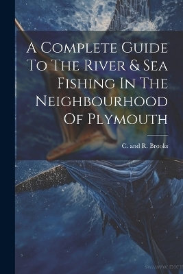 A Complete Guide To The River & Sea Fishing In The Neighbourhood Of Plymouth - 