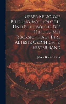 Ueber religi&ouml;se Bildung, Mythologie und Philosophie des Hindus, mit R&uuml;cksicht auf ihre &auml;lteste Geschichte, Erster Band - Johann Gottlieb Rhode