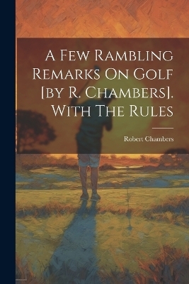 A Few Rambling Remarks On Golf [by R. Chambers]. With The Rules
