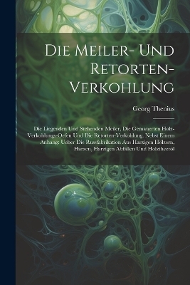 Die Meiler- Und Retorten-Verkohlung - Georg Thenius