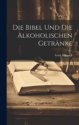 Die Bibel Und Die Alkoholischen Getr&auml;nke - Erich Harnack