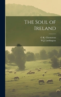The Soul of Ireland - G K 1874-1936 Chesterton, W J D 1948 Lockington