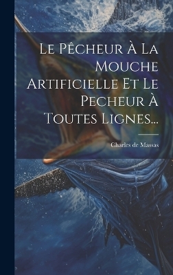 Le Pêcheur À La Mouche Artificielle Et Le Pecheur À Toutes Lignes... - Charles De Massas