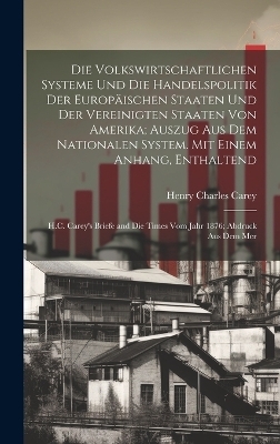Die volkswirtschaftlichen Systeme und die Handelspolitik der europäischen Staaten und der Vereinigten Staaten von Amerika; Auszug aus dem Nationalen System. Mit einem Anhang, enthaltend