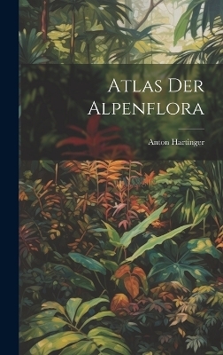 Atlas der Alpenflora - Anton Hartinger