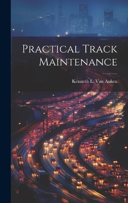 Practical Track Maintenance - Kenneth L Van Auken