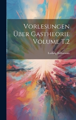 Vorlesungen &uuml;ber Gastheorie Volume T.2 - Ludwig Boltzmann