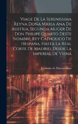 Viage de la serenissima reyna Do&ntilde;a Maria Ana de Austria, segunda muger de Don Philipe Quarto deste nombre, Rey Catholico de Hespa&ntilde;a, hasta la real corte de Madrid, desde la imperial de Viena - Jer&oacute;nimo de Mascarenhas