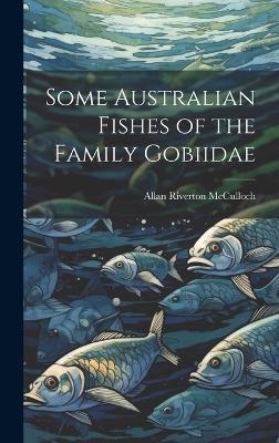Some Australian Fishes of the Family Gobiidae - Allan Riverton McCulloch