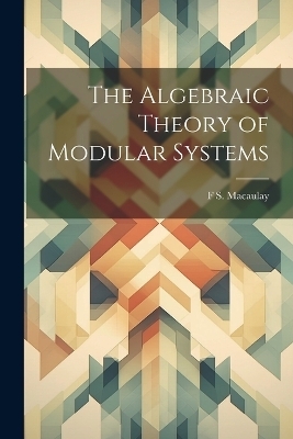 The Algebraic Theory of Modular Systems - F S Macaulay