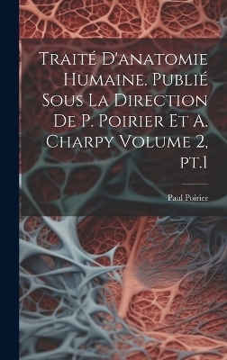 Traité d'anatomie humaine. Publié sous la direction de P. Poirier et A. Charpy Volume 2, pt.1 - Paul Poirier
