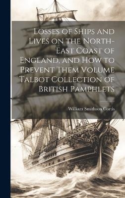 Losses of Ships and Lives on the North-east Coast of England, and how to Prevent Them Volume Talbot Collection of British Pamphlets