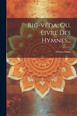Rig-v&eacute;da, Ou, Livre Des Hymnes... - Firmin-Didot (Firma)