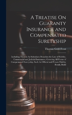 A Treatise On Guaranty Insurance and Compensated Suretyship - Thomas Gold Frost