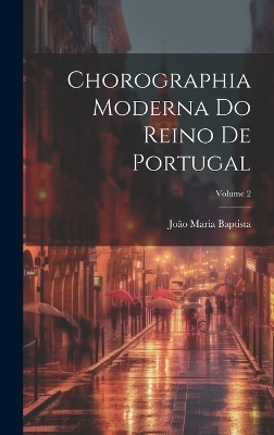 Chorographia Moderna Do Reino De Portugal; Volume 2 - Jo&atilde;o Maria Baptista